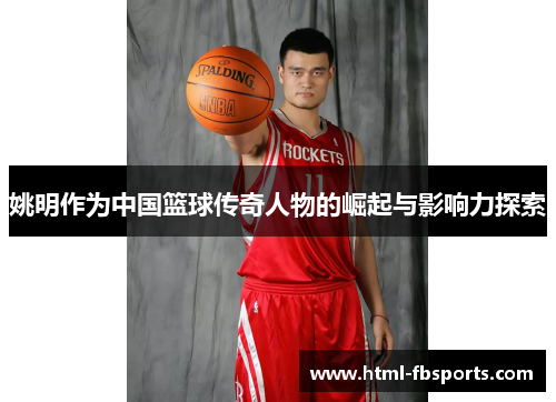 姚明作为中国篮球传奇人物的崛起与影响力探索