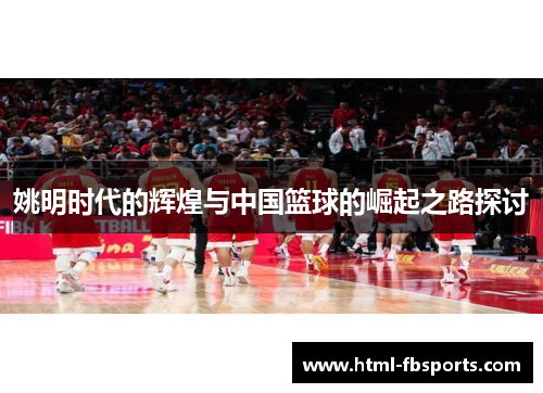 姚明时代的辉煌与中国篮球的崛起之路探讨