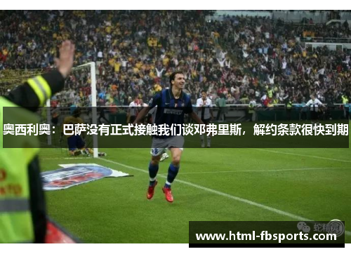 奥西利奥：巴萨没有正式接触我们谈邓弗里斯，解约条款很快到期