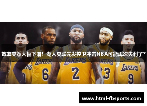 效率突然大幅下滑！湖人夏联先发控卫冲击NBA可能再次失利了？