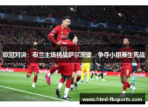 欧冠对决：布兰主场挑战萨尔茨堡，争夺小组赛生死战