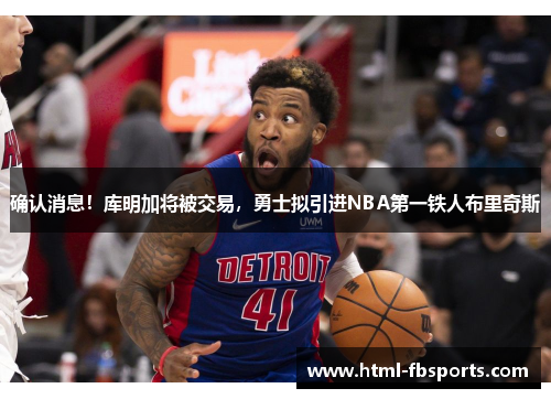 确认消息！库明加将被交易，勇士拟引进NBA第一铁人布里奇斯
