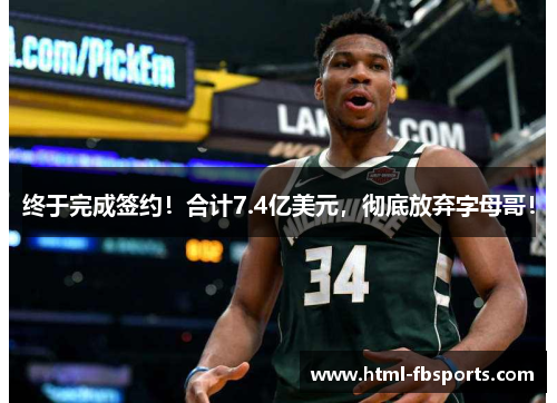 终于完成签约！合计7.4亿美元，彻底放弃字母哥！